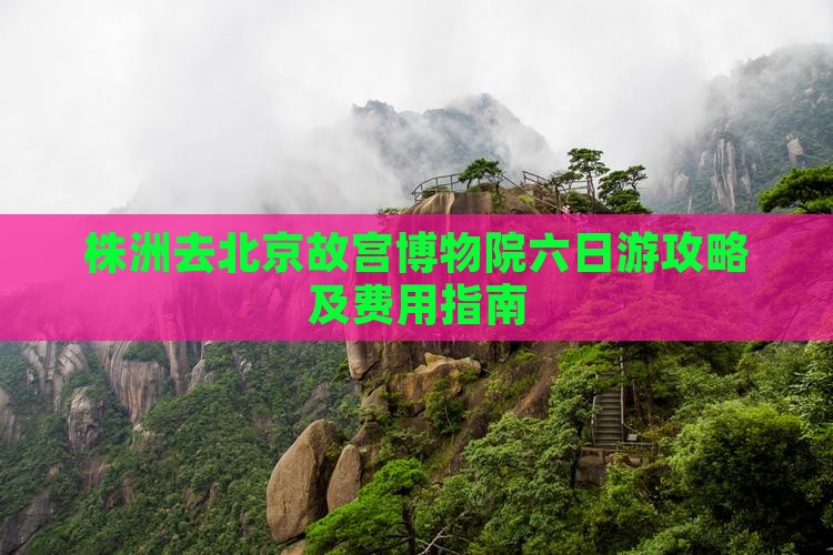 株洲去北京故宫博物院六日游攻略及费用指南