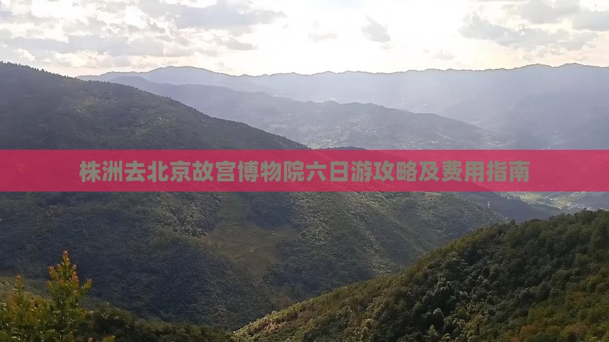 株洲去北京故宫博物院六日游攻略及费用指南