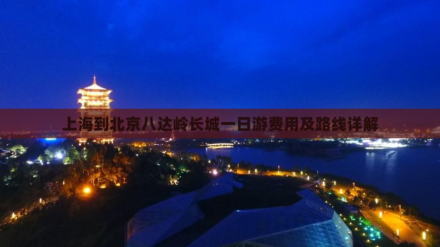 上海到北京八达岭长城一日游费用及路线详解