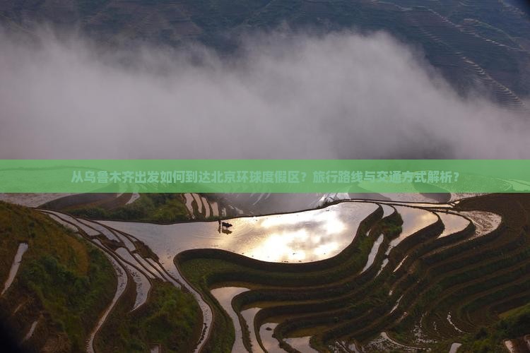 从乌鲁木齐出发如何到达北京环球度假区？旅行路线与交通方式解析？