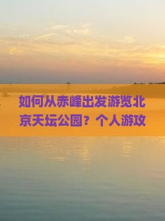 如何从赤峰出发游览北京天坛公园？个人游攻略与交通指南
