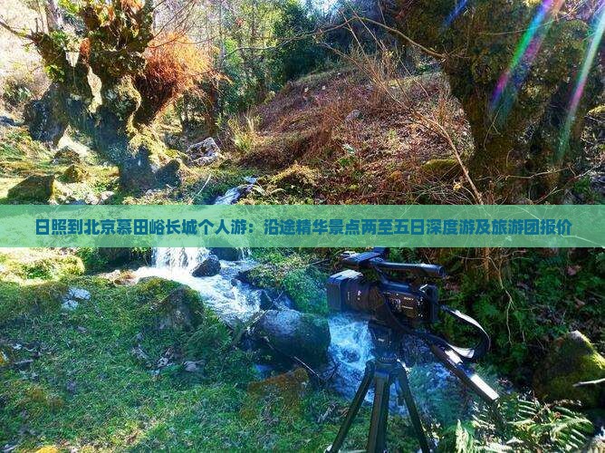 日照到北京慕田峪长城个人游：沿途精华景点两至五日深度游及旅游团报价