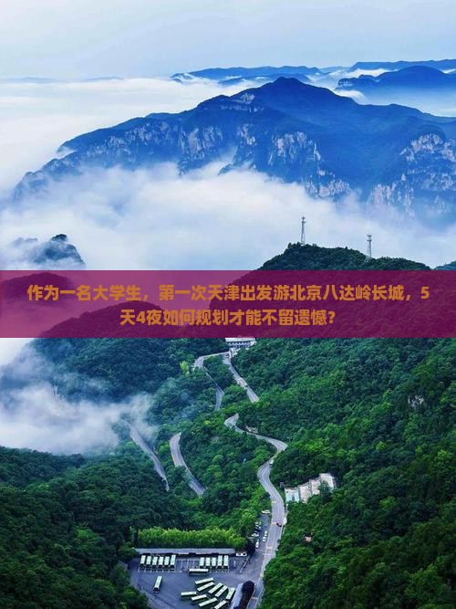 作为一名大学生，第一次天津出发游北京八达岭长城，5天4夜如何规划才能不留遗憾？