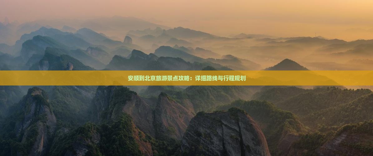 安顺到北京旅游景点攻略：详细路线与行程规划