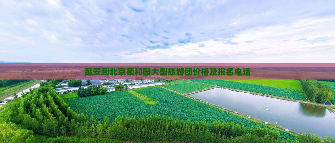 延安到北京颐和园大型旅游团价格及报名电话