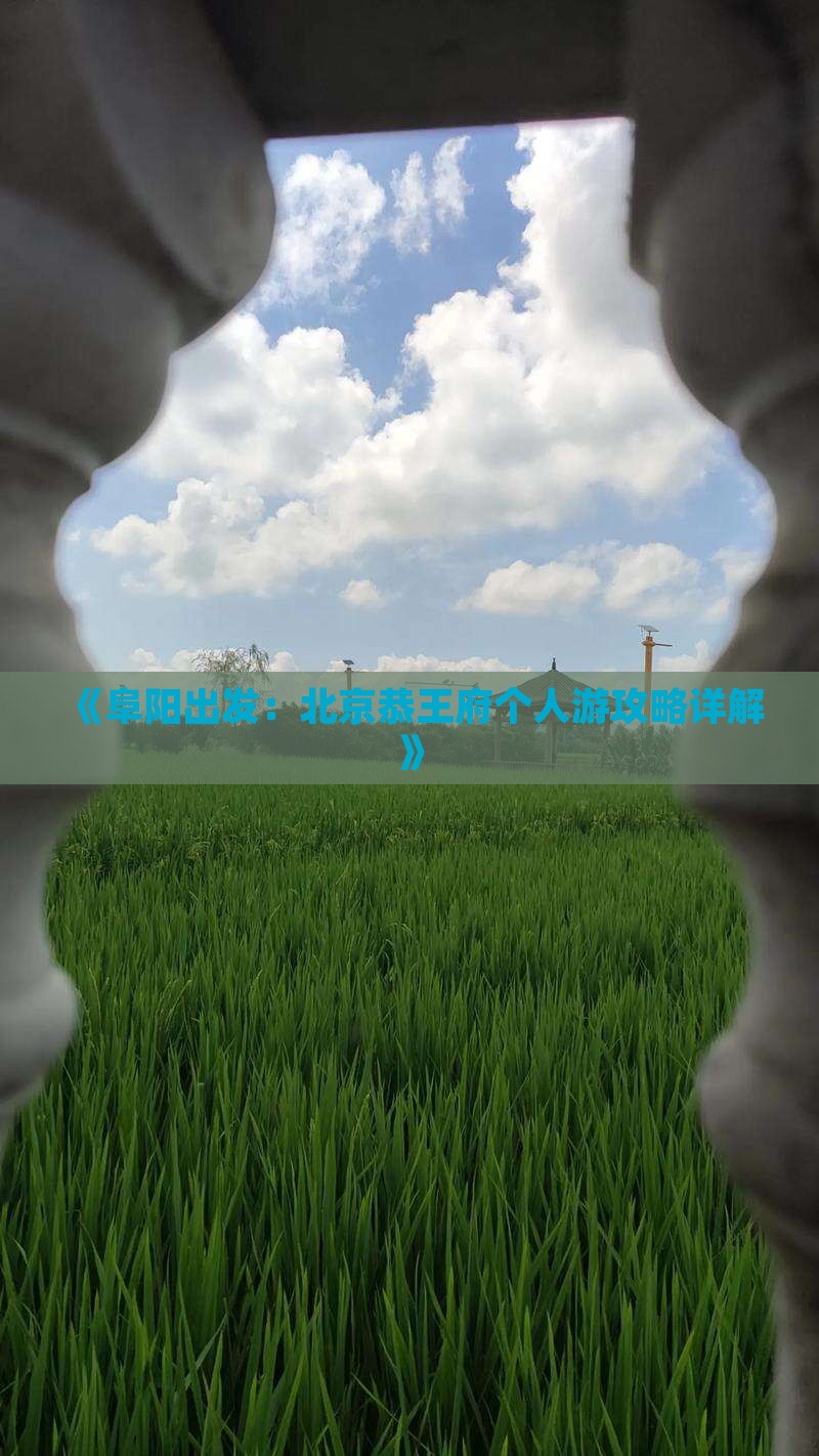 《阜阳出发：北京恭王府个人游攻略详解》