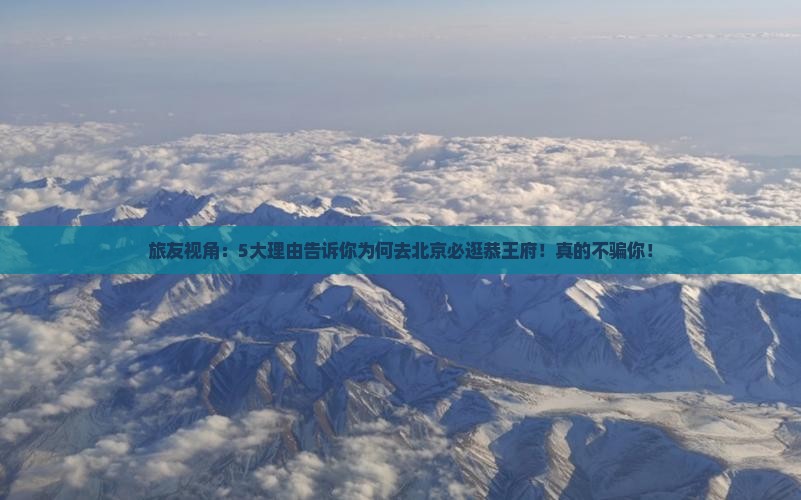 旅友视角：5大理由告诉你为何去北京必逛恭王府！真的不骗你！