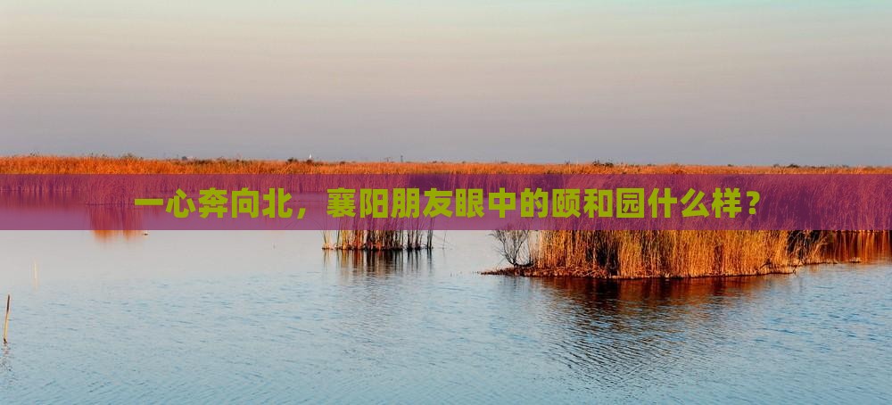 一心奔向北,襄阳朋友眼中的颐和园什么样? 一心奔向北,襄阳朋友眼中的颐和园什么样?