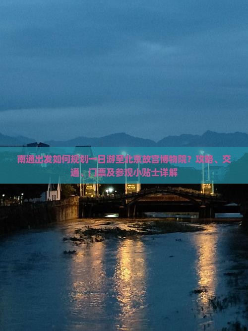 南通出发如何规划一日游至北京故宫博物院?攻略、交通、门票及参观小贴士详解 南通出发如何规划一日游至北京故宫博物院?攻略、交通、门票及参观小贴士详解