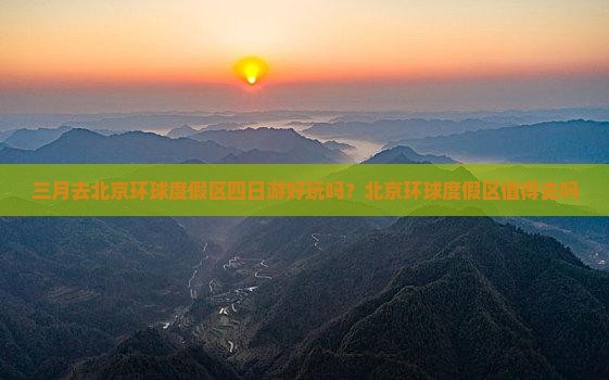 三月去北京环球度假区四日游好玩吗？北京环球度假区值得去吗