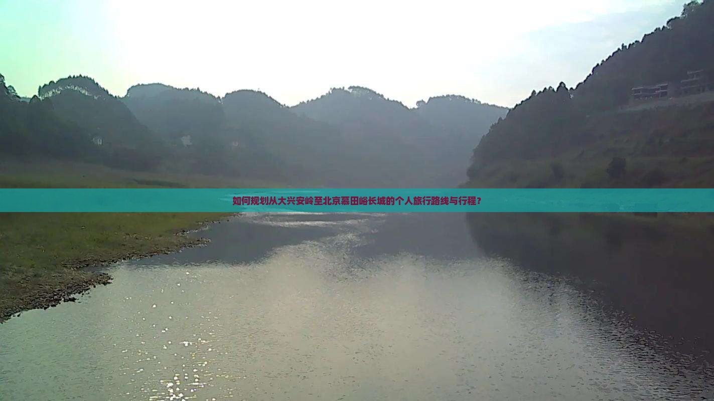 如何规划从大兴安岭至北京慕田峪长城的个人旅行路线与行程？