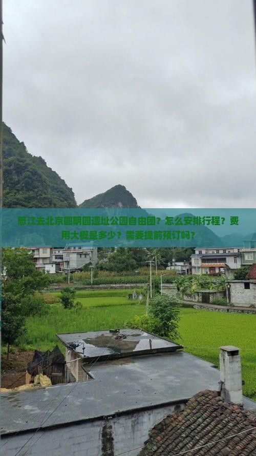 怒江去北京圆明园遗址公园自由团？怎么安排行程？费用大概是多少？需要提前预订吗？