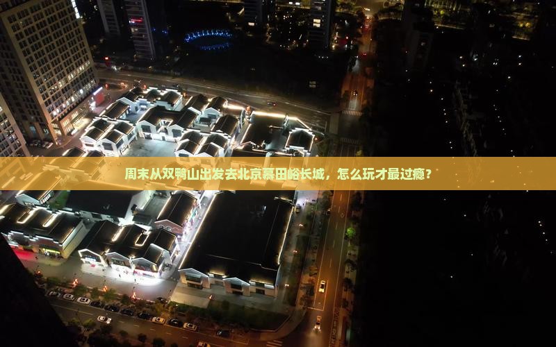周末从双鸭山出发去北京慕田峪长城，怎么玩才最过瘾？