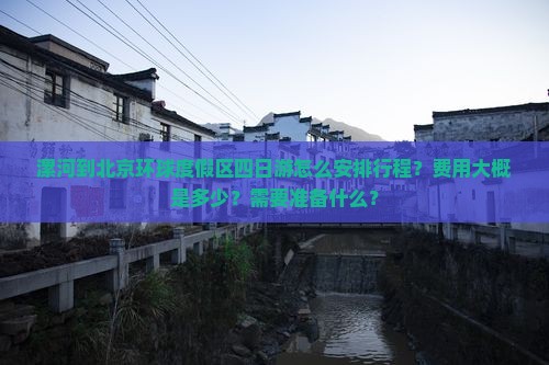 漯河到北京环球度假区四日游怎么安排行程？费用大概是多少？需要准备什么？
