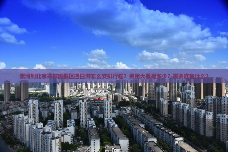 漯河到北京环球度假区四日游怎么安排行程？费用大概是多少？需要准备什么？