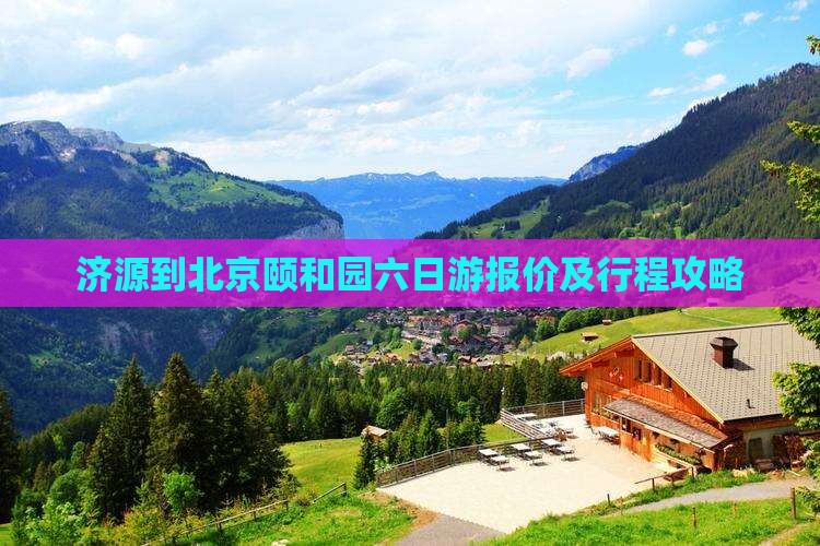 济源到北京颐和园六日游报价及行程攻略