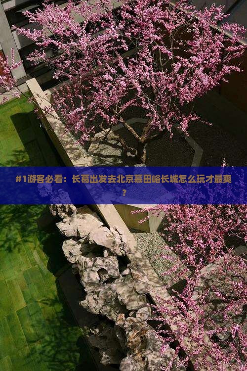 #1游客必看：长葛出发去北京慕田峪长城怎么玩才最爽？