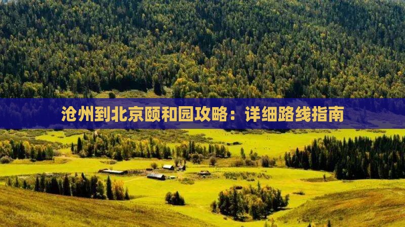 沧州到北京颐和园攻略：详细路线指南