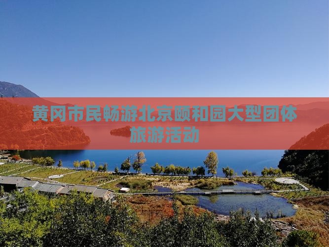 黄冈市民畅游北京颐和园大型团体旅游活动