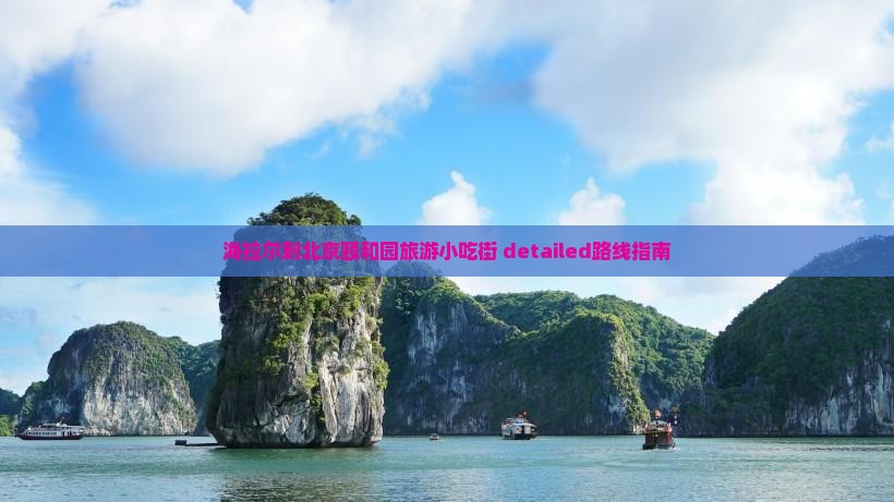 海拉尔到北京颐和园旅游小吃街 detailed路线指南