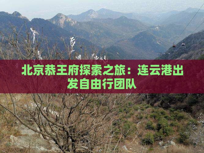 北京恭王府探索之旅：连云港出发自由行团队