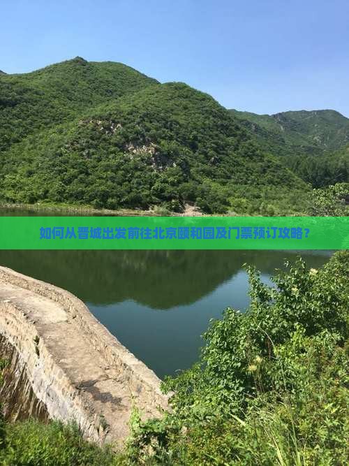如何从晋城出发前往北京颐和园及门票预订攻略？