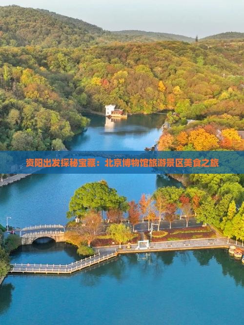 资阳出发探秘宝藏：北京博物馆旅游景区美食之旅