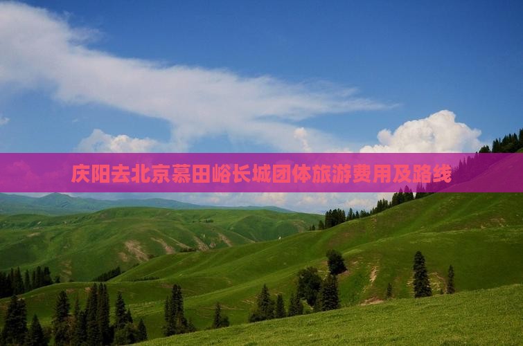 庆阳去北京慕田峪长城团体旅游费用及路线