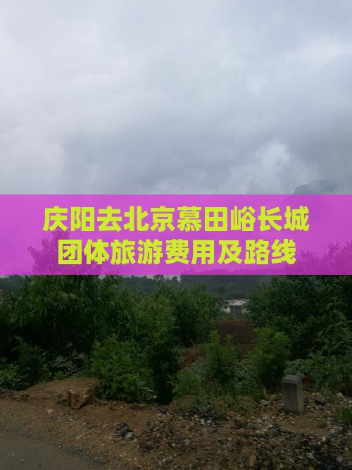 庆阳去北京慕田峪长城团体旅游费用及路线