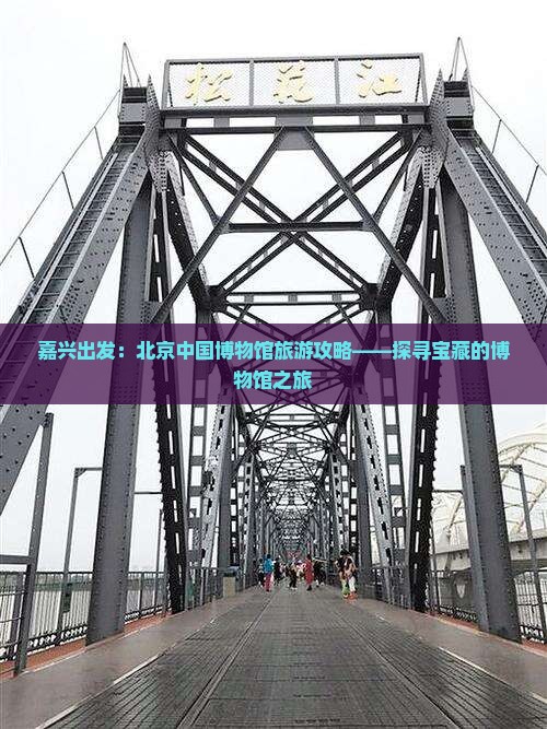 嘉兴出发：北京中国博物馆旅游攻略——探寻宝藏的博物馆之旅