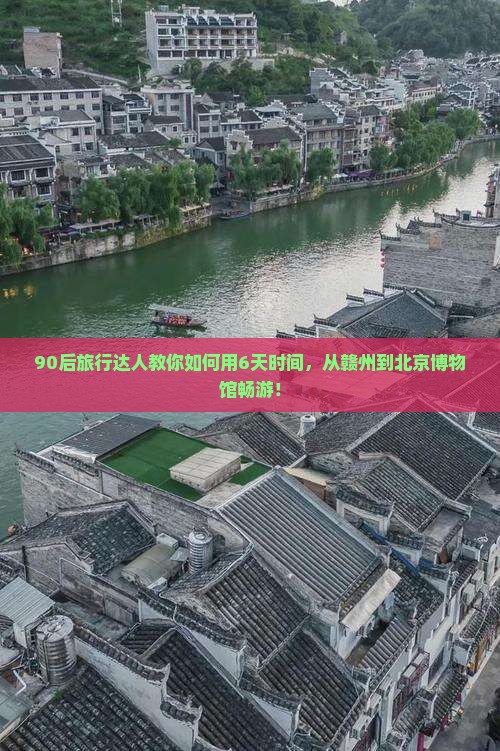 90后旅行达人教你如何用6天时间，从赣州到北京博物馆畅游！