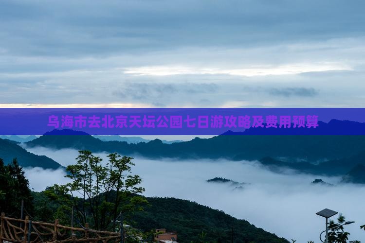 乌海市去北京天坛公园七日游攻略及费用预算
