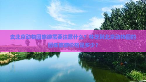 去北京动物园旅游需要注意什么？林芝到北京动物园的团体旅游价格是多少？