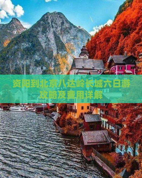 资阳到北京八达岭长城六日游攻略及费用详解