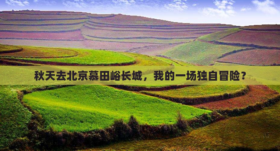 秋天去北京慕田峪长城，我的一场独自冒险？