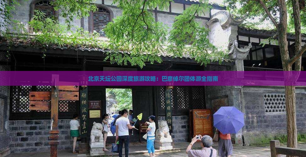 北京天坛公园深度旅游攻略：巴彦倬尔团体游全指南