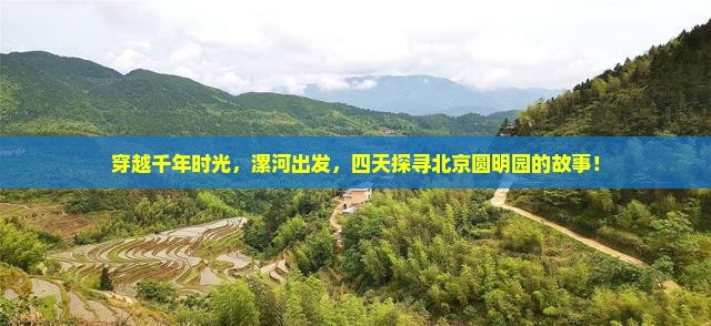 穿越千年时光，漯河出发，四天探寻北京圆明园的故事！
