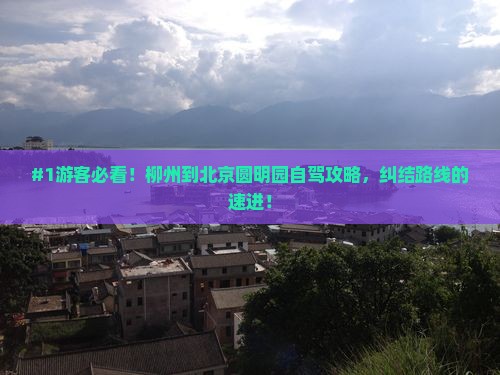 #1游客必看！柳州到北京圆明园自驾攻略，纠结路线的速进！