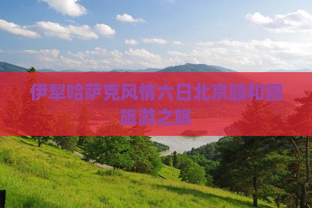 伊犁哈萨克风情六日北京颐和园旅游之旅