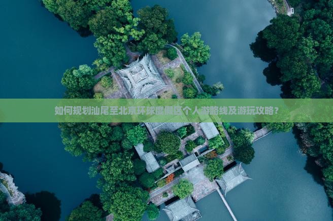 如何规划汕尾至北京环球度假区个人游路线及游玩攻略？