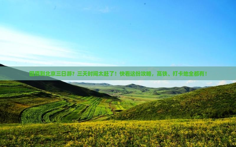 固原到北京三日游？三天时间太赶了！快看这份攻略，高铁、打卡地全都有！