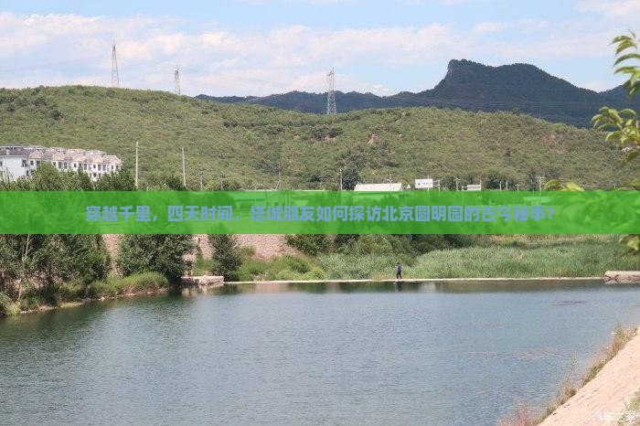穿越千里，四天时间，塔城朋友如何探访北京圆明园的古今秘事？