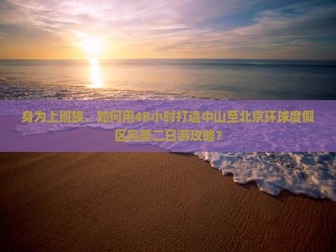 身为上班族，如何用48小时打造中山至北京环球度假区完美二日游攻略？