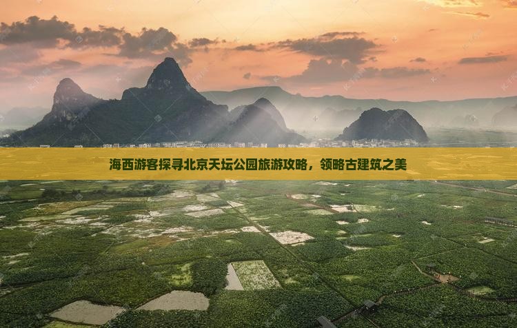 海西游客探寻北京天坛公园旅游攻略，领略古建筑之美