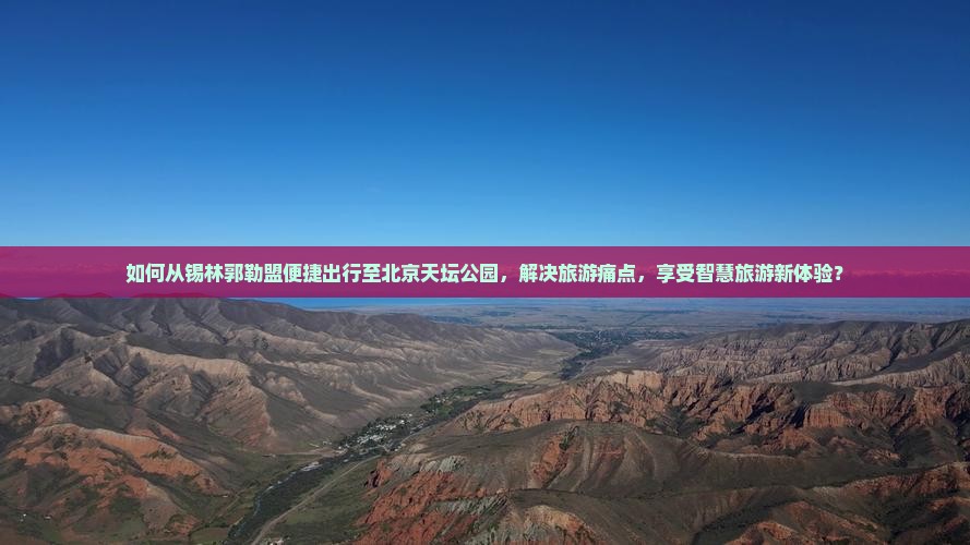 如何从锡林郭勒盟便捷出行至北京天坛公园，解决旅游痛点，享受智慧旅游新体验？
