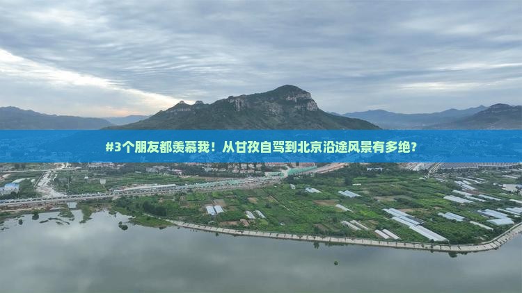 #3个朋友都羡慕我！从甘孜自驾到北京沿途风景有多绝？
