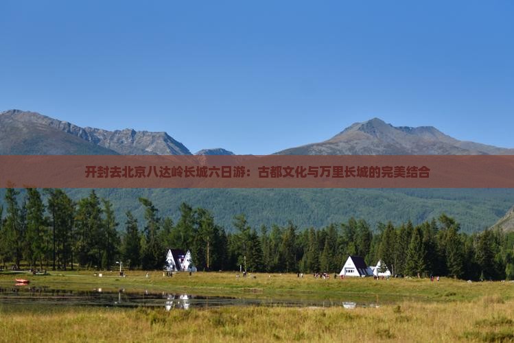 开封去北京八达岭长城六日游