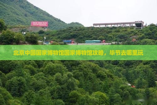 毕节去北京中国国家博物馆哪里玩