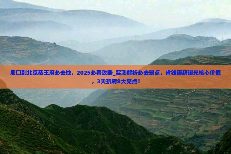 周口到北京恭王府必去地