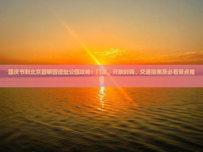 国庆节到北京圆明园遗址公园攻略